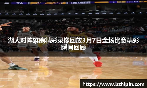 湖人对阵雄鹿精彩录像回放3月7日全场比赛精彩瞬间回顾